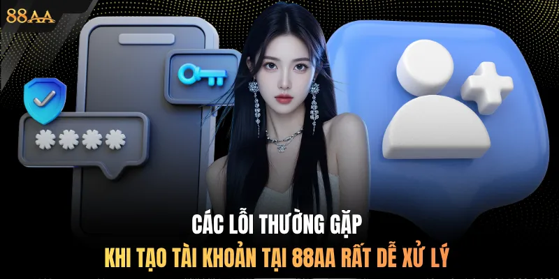 Các lỗi thường gặp khi tạo tài khoản tại 88AA rất dễ xử lý
